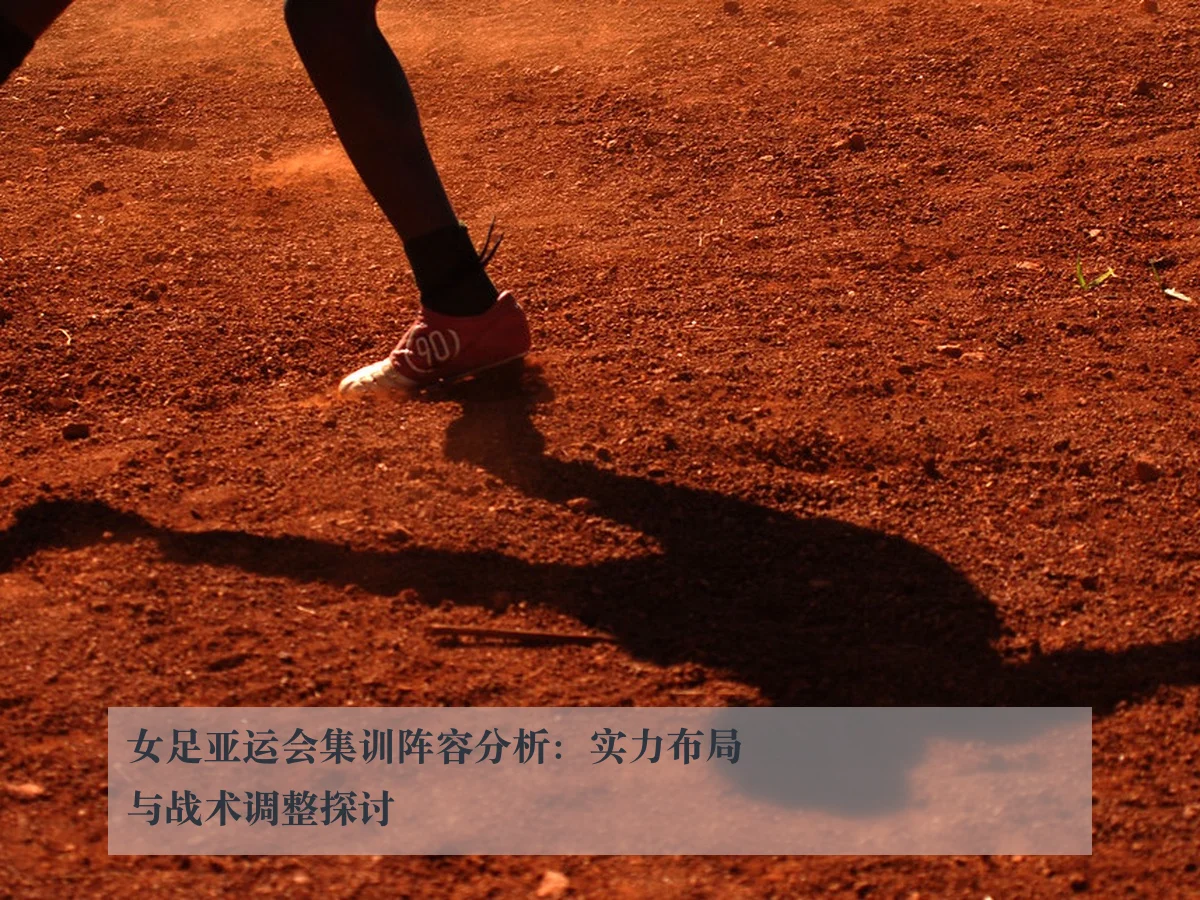 女足亚运会集训阵容分析：实力布局与战术调整探讨